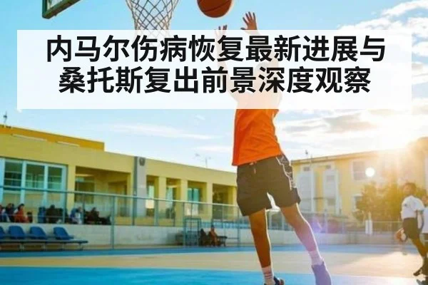 内马尔伤病恢复最新进展与桑托斯复出前景深度观察