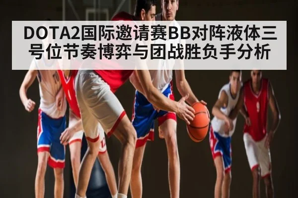 DOTA2国际邀请赛BB对阵液体三号位节奏博弈与团战胜负手分析