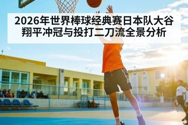 2026年世界棒球经典赛日本队大谷翔平冲冠与投打二刀流全景分析