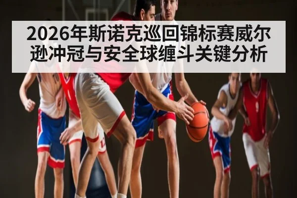 2026年斯诺克巡回锦标赛威尔逊冲冠与安全球缠斗关键分析