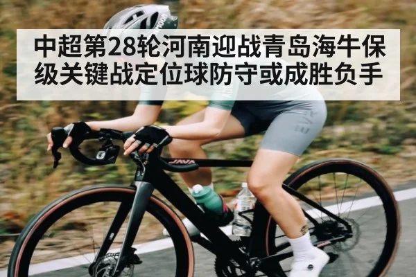 中超第28轮河南迎战青岛海牛保级关键战定位球防守或成胜负手